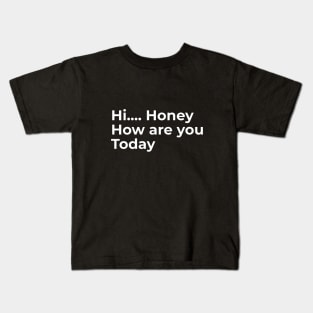 Hi Honey, How Are You Today Kids T-Shirt